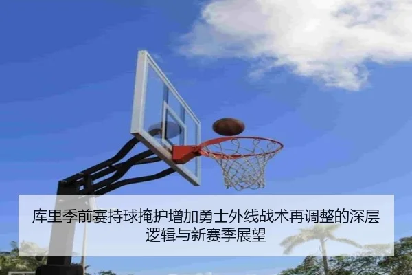 库里季前赛持球掩护增加勇士外线战术再调整的深层逻辑与新赛季展望
